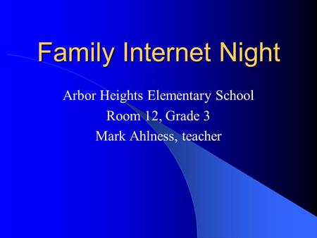 Family Internet Night Arbor Heights Elementary School Room 12, Grade 3 Mark Ahlness, teacher.