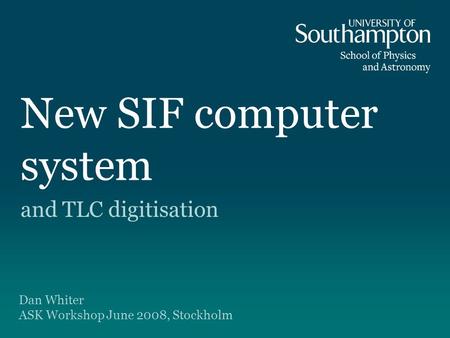 New SIF computer system and TLC digitisation Dan Whiter ASK Workshop June 2008, Stockholm.