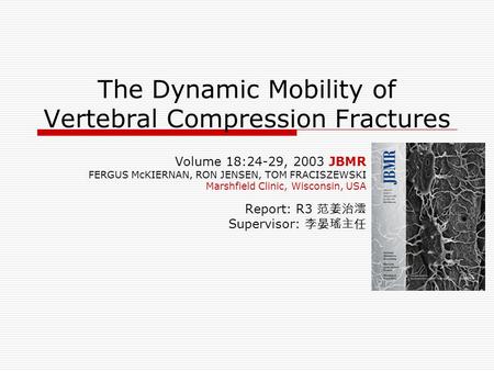 The Dynamic Mobility of Vertebral Compression Fractures Volume 18:24-29, 2003 JBMR FERGUS McKIERNAN, RON JENSEN, TOM FRACISZEWSKI Marshfield Clinic, Wisconsin,