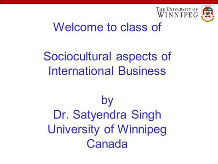 Welcome to class of Sociocultural aspects of International Business by Dr. Satyendra Singh University of Winnipeg Canada.