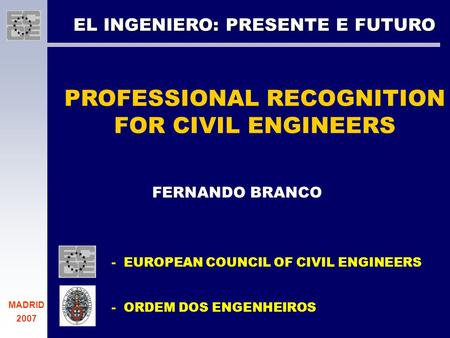 EL INGENIERO: PRESENTE E FUTURO PROFESSIONAL RECOGNITION FOR CIVIL ENGINEERS FERNANDO BRANCO - EUROPEAN COUNCIL OF CIVIL ENGINEERS - ORDEM DOS ENGENHEIROS.