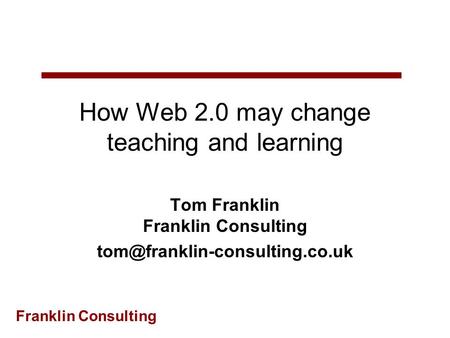 Franklin Consulting How Web 2.0 may change teaching and learning Tom Franklin Franklin Consulting