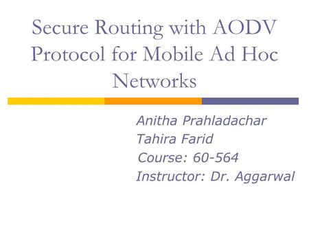Secure Routing with AODV Protocol for Mobile Ad Hoc Networks Anitha Prahladachar Tahira Farid Course: 60-564 Instructor: Dr. Aggarwal.