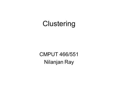Clustering CMPUT 466/551 Nilanjan Ray. What is Clustering? Attach label to each observation or data points in a set You can say this “unsupervised classification”