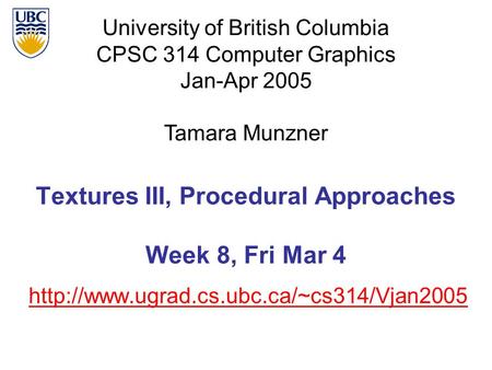 University of British Columbia CPSC 314 Computer Graphics Jan-Apr 2005 Tamara Munzner  Textures III, Procedural.