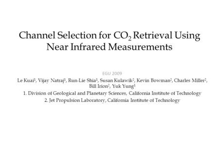 Channel Selection for CO 2 Retrieval Using Near Infrared Measurements EGU 2009 Le Kuai 1, Vijay Natraj 1, Run-Lie Shia 1, Susan Kulawik 2, Kevin Bowman.