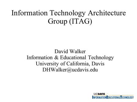 Information Technology Architecture Group (ITAG)‏ David Walker Information & Educational Technology University of California, Davis