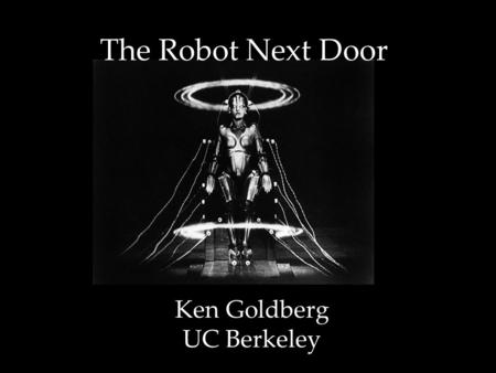 Ken Goldberg UC Berkeley The Robot Next Door. Previous Predictions “Household robots will do all chores.” (1930) “Atomic Batteries will be commonplace.”