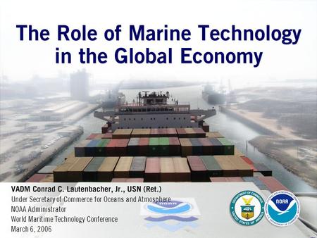The Role of Marine Technology in the Global Economy VADM Conrad C. Lautenbacher, Jr., USN (Ret.) Under Secretary of Commerce for Oceans and Atmosphere.