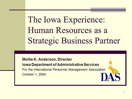 1 The Iowa Experience: Human Resources as a Strategic Business Partner Mollie K. Anderson, Director Iowa Department of Administrative Services For the.