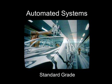 Automated Systems Standard Grade What Is An Automated System? A system in which computers are used to control machines and equipment For example: –Traffic.