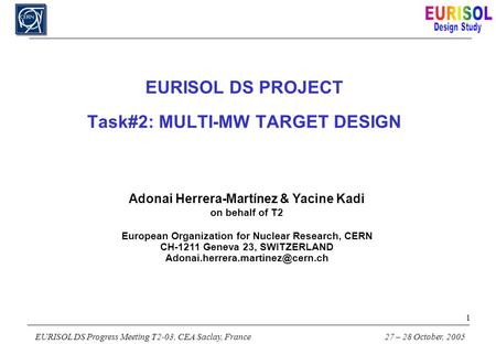 EURISOL DS Progress Meeting T2-03, CEA Saclay, France 27 – 28 October, 2005 1 EURISOL DS PROJECT Task#2: MULTI-MW TARGET DESIGN Adonai Herrera-Martínez.