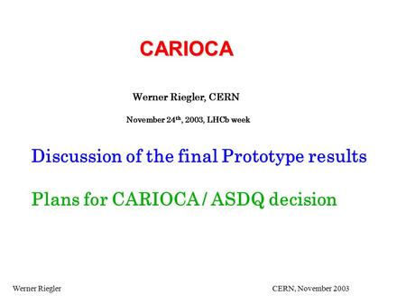 Werner Riegler CERN, November 2003 CARIOCA Werner Riegler, CERN November 24 th, 2003, LHCb week Discussion of the final Prototype results Plans for CARIOCA.