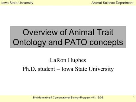 Iowa State University Animal Science Department Bioinformatics & Computational Biology Program - 01/16/06 1 Overview of Animal Trait Ontology and PATO.