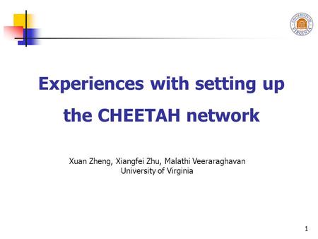 1 Experiences with setting up the CHEETAH network Xuan Zheng, Xiangfei Zhu, Malathi Veeraraghavan University of Virginia.