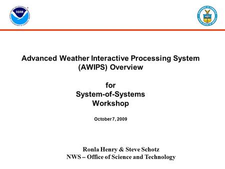 Advanced Weather Interactive Processing System (AWIPS) Overview for System-of-Systems Workshop October 7, 2009 Ronla Henry & Steve Schotz NWS – Office.