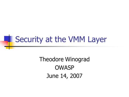 Security at the VMM Layer Theodore Winograd OWASP June 14, 2007.