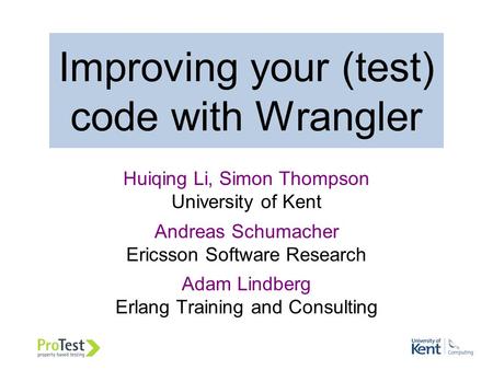 Improving your (test) code with Wrangler Huiqing Li, Simon Thompson University of Kent Andreas Schumacher Ericsson Software Research Adam Lindberg Erlang.
