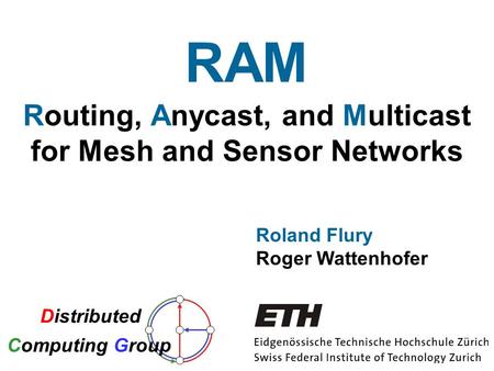 Routing, Anycast, and Multicast for Mesh and Sensor Networks Roland Flury Roger Wattenhofer RAM Distributed Computing Group.