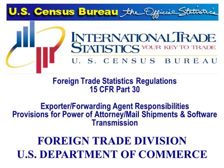 Foreign Trade Statistics Regulations 15 CFR Part 30 Exporter/Forwarding Agent Responsibilities Provisions for Power of Attorney/Mail Shipments & Software.