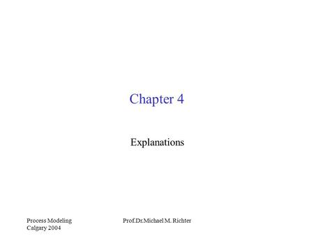 Process Modeling Calgary 2004 Prof.Dr.Michael M. Richter Chapter 4 Explanations.