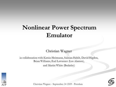 Christian Wagner - September 24 2009 - Potsdam Nonlinear Power Spectrum Emulator Christian Wagner in collaboration with Katrin Heitmann, Salman Habib,