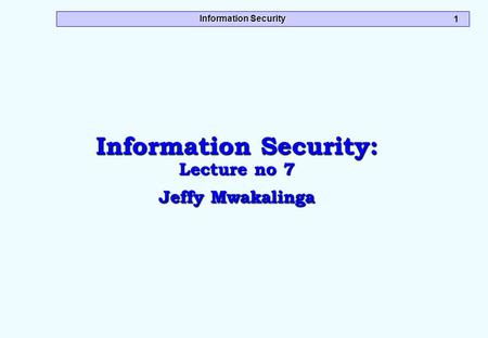 Information Security 1 Information Security: Lecture no 7 Jeffy Mwakalinga.