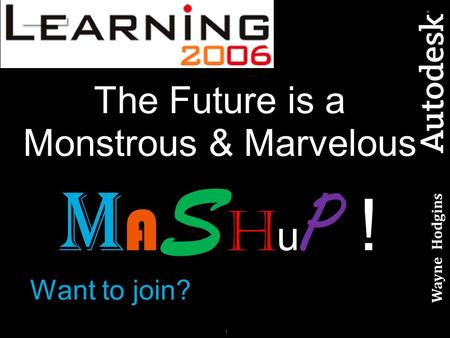 1 The Future is a Monstrous & Marvelous M A S H u P ! Wayne Hodgins Want to join?