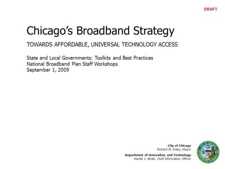 Chicago’s Broadband Strategy TOWARDS AFFORDABLE, UNIVERSAL TECHNOLOGY ACCESS City of Chicago Richard M. Daley, Mayor Department of Innovation and Technology.