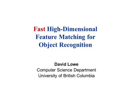 Fast High-Dimensional Feature Matching for Object Recognition David Lowe Computer Science Department University of British Columbia.