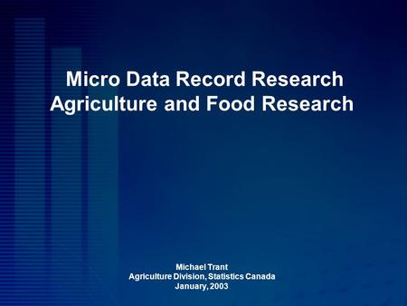 Micro Data Record Research Agriculture and Food Research Michael Trant Agriculture Division, Statistics Canada January, 2003.