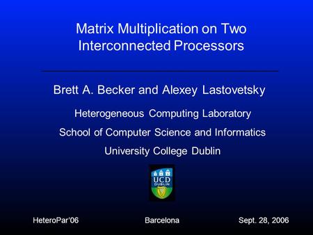 Matrix Multiplication on Two Interconnected Processors Brett A. Becker and Alexey Lastovetsky Heterogeneous Computing Laboratory School of Computer Science.