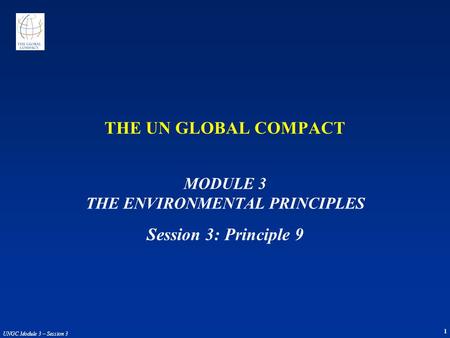 1 UNGC Module 3 – Session 3 THE UN GLOBAL COMPACT MODULE 3 THE ENVIRONMENTAL PRINCIPLES Session 3: Principle 9.