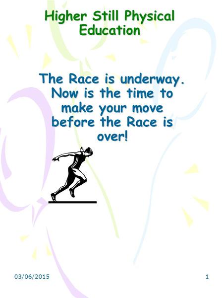 03/06/2015 1 Higher Still Physical Education The Race is underway. Now is the time to make your move before the Race is over!