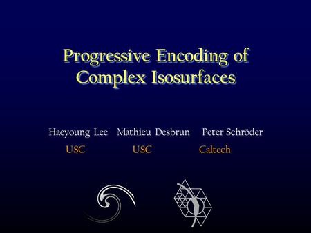 Progressive Encoding of Complex Isosurfaces Haeyoung Lee Mathieu Desbrun Peter Schröder USC USC Caltech.