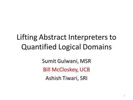 Lifting Abstract Interpreters to Quantified Logical Domains Sumit Gulwani, MSR Bill McCloskey, UCB Ashish Tiwari, SRI 1.