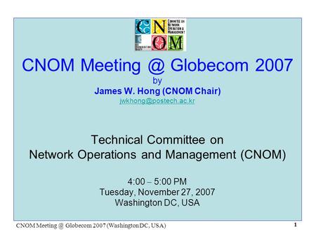CNOM Globecom 2007 (Washington DC, USA) 1 CNOM Globecom 2007 by James W. Hong (CNOM Chair) Technical Committee.