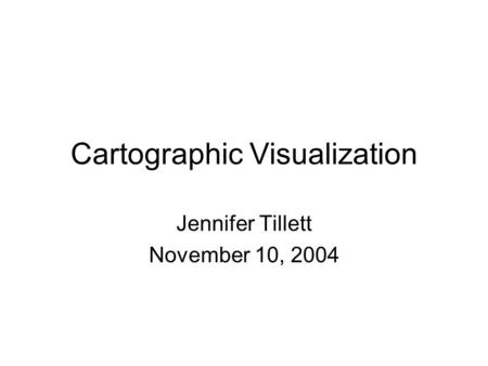Cartographic Visualization Jennifer Tillett November 10, 2004.