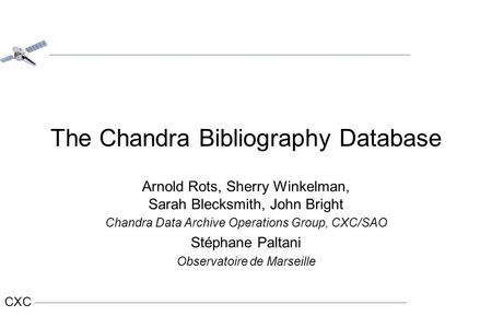 CXC The Chandra Bibliography Database Arnold Rots, Sherry Winkelman, Sarah Blecksmith, John Bright Chandra Data Archive Operations Group, CXC/SAO Stéphane.