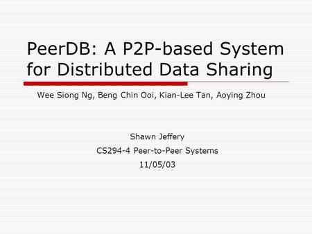 PeerDB: A P2P-based System for Distributed Data Sharing Wee Siong Ng, Beng Chin Ooi, Kian-Lee Tan, Aoying Zhou Shawn Jeffery CS294-4 Peer-to-Peer Systems.