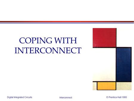 Digital Integrated Circuits© Prentice Hall 1995 Interconnect COPING WITH INTERCONNECT.
