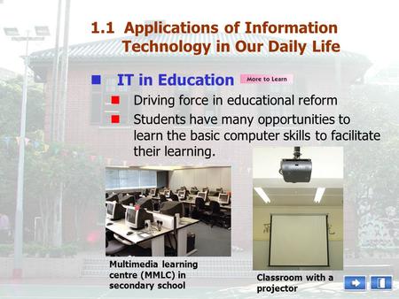 1.1 Applications of Information Technology in Our Daily Life IT in Education Driving force in educational reform Students have many opportunities to learn.