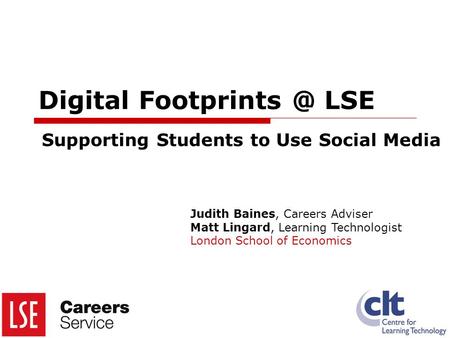 Digital LSE Supporting Students to Use Social Media Judith Baines, Careers Adviser Matt Lingard, Learning Technologist London School of Economics.