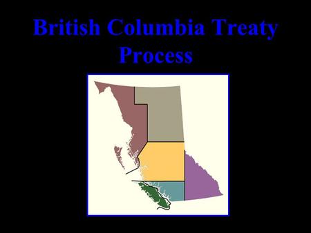 British Columbia Treaty Process. BC Treaties 1.Historical Perspective 2.Nisga’a Final Agreement 3.Implications of Nisga’a on Resources.