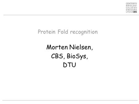 Protein Fold recognition Morten Nielsen, CBS, BioSys, DTU.