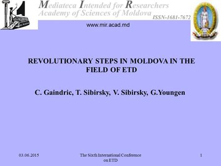 03.06.2015The Sixth International Conference on ETD 1 www.mir.acad.md C. Gaindric, T. Sibirsky, V. Sibirsky, G.Youngen REVOLUTIONARY STEPS IN MOLDOVA IN.