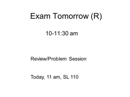 Exam Tomorrow (R) 10-11:30 am Review/Problem Session