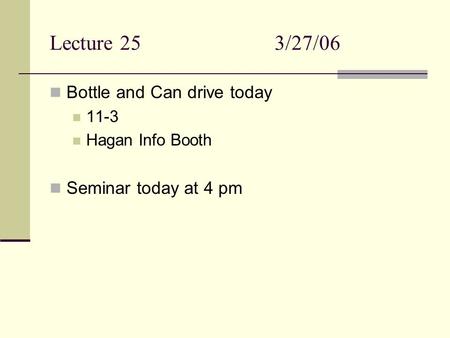 Lecture 253/27/06 Bottle and Can drive today 11-3 Hagan Info Booth Seminar today at 4 pm.