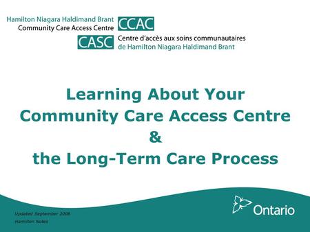 Updated September 2008 Hamilton Notes Learning About Your Community Care Access Centre & the Long-Term Care Process.