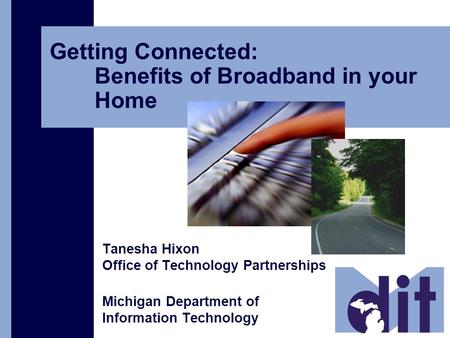 Getting Connected: Benefits of Broadband in your Home Tanesha Hixon Office of Technology Partnerships Michigan Department of Information Technology.
